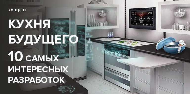 Какой будет кухня будущего: топ-10 разработок